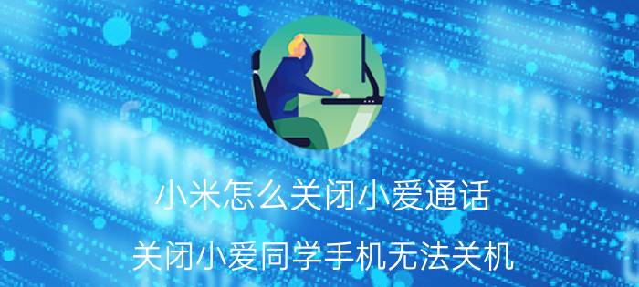 小米怎么关闭小爱通话 关闭小爱同学手机无法关机？